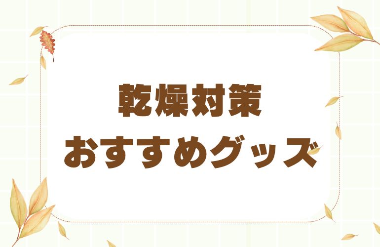 乾燥対策おすすめグッズ！